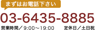 まずはお問い合わせ下さいTEL：03-6435-8885【営業時間／10：00～21：00　定休日／土日祝】